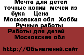 Мечта для детей,точные копии  мечей.из бука. › Цена ­ 1 900 - Московская обл. Хобби. Ручные работы » Работы для детей   . Московская обл.